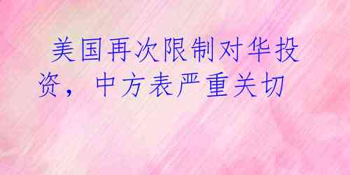 美国再次限制对华投资,中方表严重关切