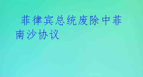 菲律宾总统废除中菲南沙协议