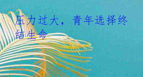 压力过大,青年选择终结生命
