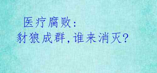 医疗腐败: 豺狼成群,谁来消灭?