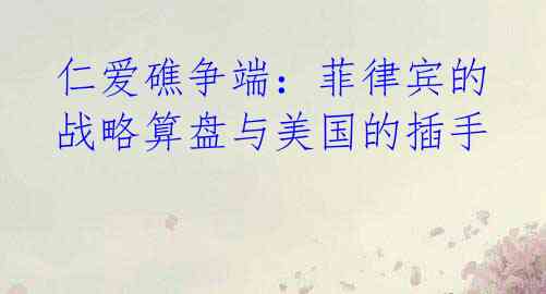 仁爱礁争端:菲律宾的战略算盘与美国的插手