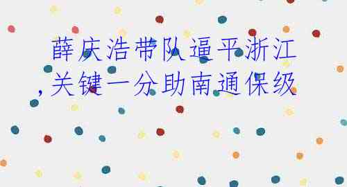 薛庆浩带队逼平浙江,关键一分助南通保级