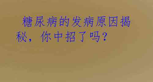  糖尿病的发病原因揭秘，你中招了吗？ 