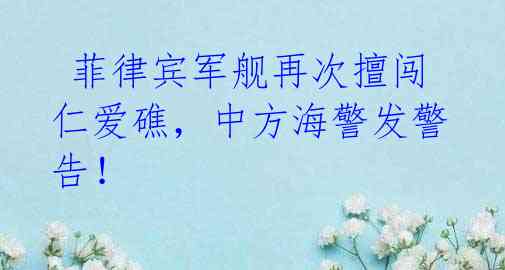 菲律宾军舰再次擅闯仁爱礁,中方海警发警告!