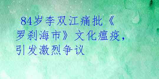  84岁李双江痛批《罗刹海市》文化瘟疫，引发激烈争议 