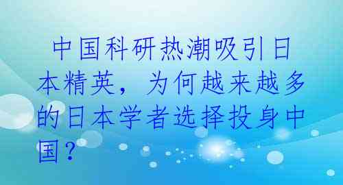 中国科研热潮吸引日本精英,为何越来越多的日本学者选择投身中国?