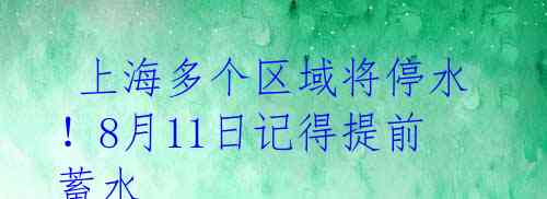  上海多个区域将停水！8月11日记得提前蓄水 