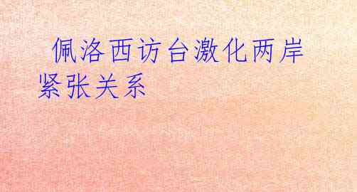 佩洛西访台激化两岸紧张关系