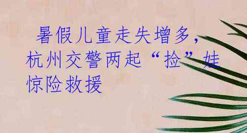 暑假儿童走失增多,杭州交警两起“捡”娃惊险救援