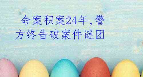 命案积案24年,警方终告破案件谜团