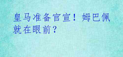皇马准备官宣!姆巴佩就在眼前?
