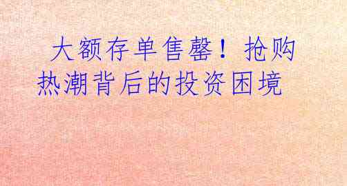 大额存单售罄!抢购热潮背后的投资困境