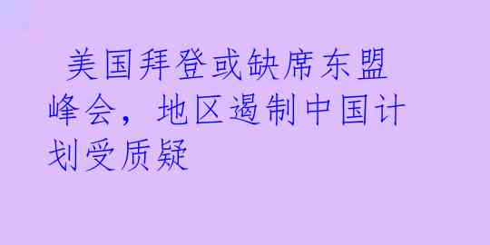 美国拜登或缺席东盟峰会,地区遏制中国计划受质疑