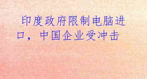 印度政府限制电脑进口,中国企业受冲击