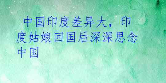 中国印度差异大,印度姑娘回国后深深思念中国