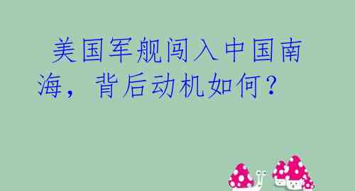  美国军舰闯入中国南海，背后动机如何？ 