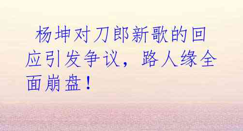 杨坤对刀郎新歌的回应引发争议,路人缘全面崩盘!
