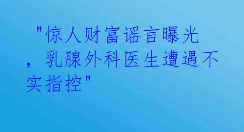  "惊人财富谣言曝光，乳腺外科医生遭遇不实指控" 