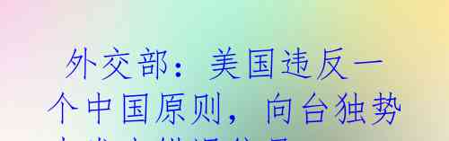 外交部:美国违反一个中国原则,向台独势力发出错误信号