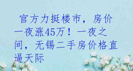  官方力挺楼市，房价一夜涨45万！一夜之间，无锡二手房价格直逼天际 