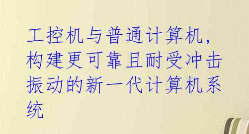  工控机与普通计算机, 构建更可靠且耐受冲击振动的新一代计算机系统 