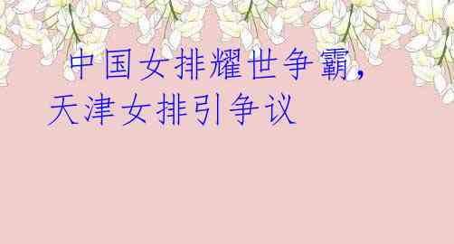 中国女排耀世争霸,天津女排引争议