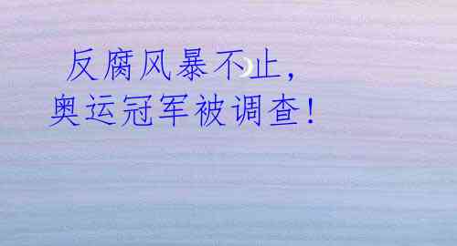 反腐风暴不止, 奥运冠军被调查!