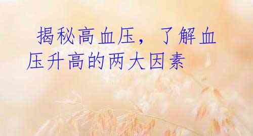 揭秘高血压,了解血压升高的两大因素