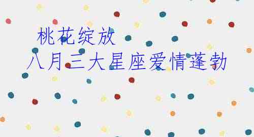 桃花绽放 八月三大星座爱情蓬勃