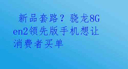  新品套路？骁龙8Gen2领先版手机想让消费者买单 