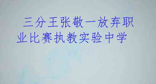 三分王张敬一放弃职业比赛执教实验中学