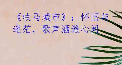 《牧马城市》:怀旧与迷茫,歌声洒遍心间