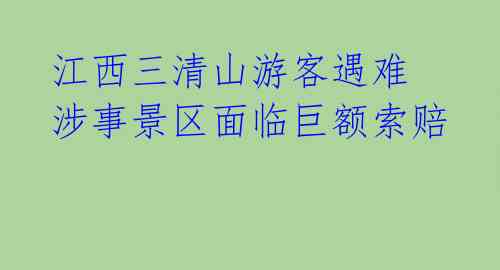 江西三清山游客遇难 涉事景区面临巨额索赔