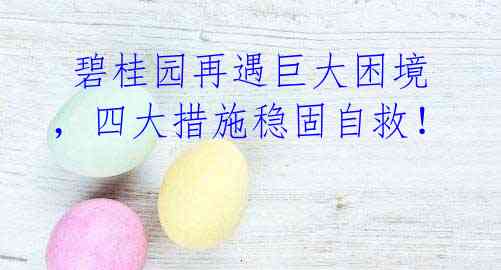  碧桂园再遇巨大困境，四大措施稳固自救！