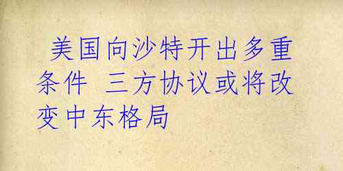  美国向沙特开出多重条件 三方协议或将改变中东格局