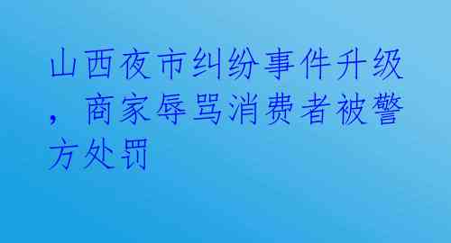 山西夜市纠纷事件升级，商家辱骂消费者被警方处罚