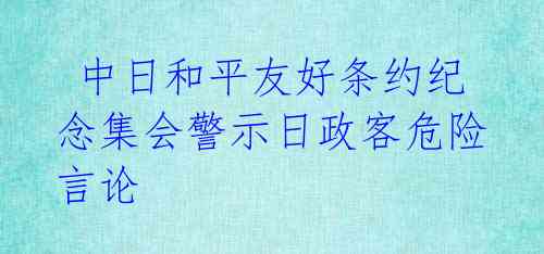  中日和平友好条约纪念集会警示日政客危险言论 