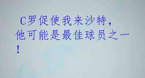  C罗促使我来沙特，他可能是最佳球员之一！ 