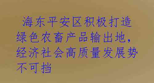  海东平安区积极打造绿色农畜产品输出地，经济社会高质量发展势不可挡 