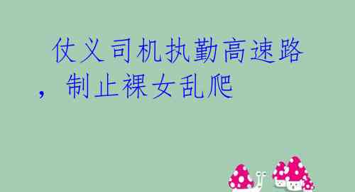 仗义司机执勤高速路,制止裸女乱爬