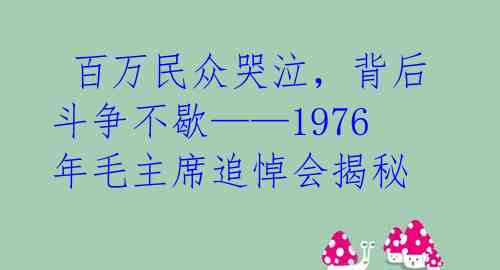 百万民众哭泣,背后斗争不歇——1976年毛主席追悼会揭秘