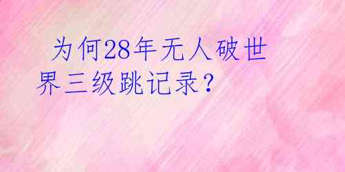 为何28年无人破世界三级跳记录?