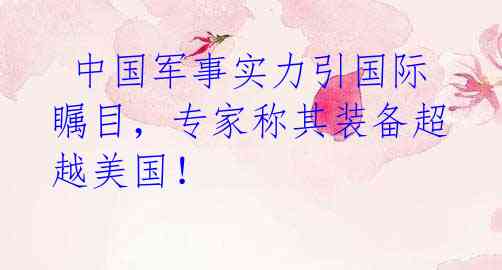 中国军事实力引国际瞩目,专家称其装备超越美国!