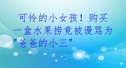 可怜的小女孩!购买一盒水果捞竟被谩骂为"爸爸的小三"