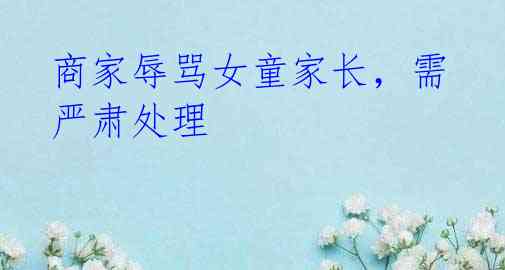 商家辱骂女童家长,需严肃处理