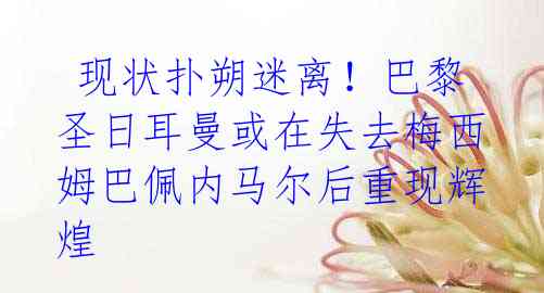 现状扑朔迷离!巴黎圣日耳曼或在失去梅西姆巴佩内马尔后重现辉煌