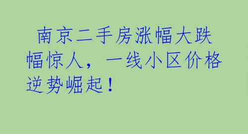 南京二手房涨幅大跌幅惊人,一线小区价格逆势崛起!