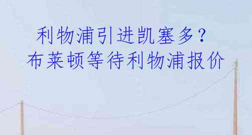  利物浦引进凯塞多？布莱顿等待利物浦报价