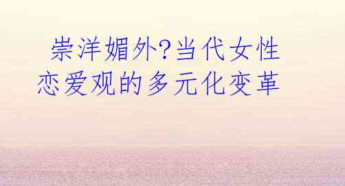 崇洋媚外?当代女性恋爱观的多元化变革