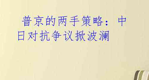  普京的两手策略：中日对抗争议掀波澜 